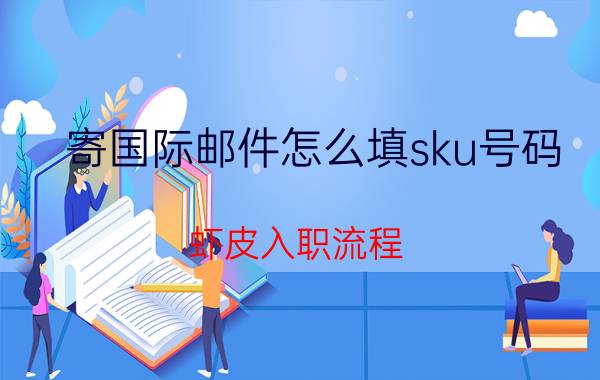 寄国际邮件怎么填sku号码 虾皮入职流程？